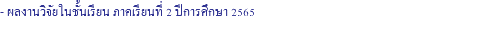 - ผลงานวิจัยในชั้นเรียน ภาคเรียนที่ 2 ปีการศึกษา 2565